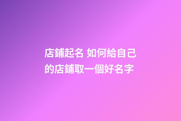 店鋪起名 如何給自己的店鋪取一個好名字-第1張-店鋪起名-玄機派